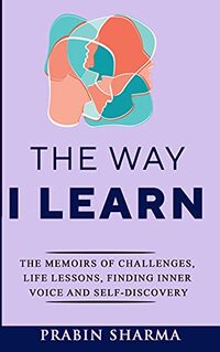 The Way I Learn: The Memoirs of Challenges, Life Lessons, Finding Inner Voice and Self-Discovery (Life As A Journey) - Published on May, 2021