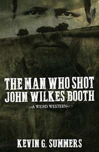 The Man Who Shot John Wilkes Booth: A Weird Western Novel