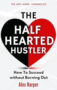 The Half-Hearted Hustler: How Succeed Without Burning Out