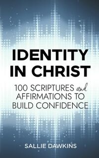 Identity in Christ: 100 Scriptures and Affirmations to Build Confidence