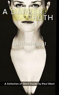 A Darker Truth: Anthology 1 (Anthology of Short Form Writing by Paul Ekert)