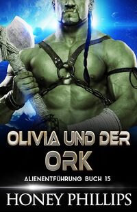 OLIVIA UND DER ORK: EINE SCI-FI-ALIEN-LIEBESGESCHICHTE (ALIENENTFÃœHRUNG 15) (German Edition)