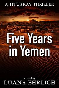 Five Years in Yemen: A Titus Ray Thriller - Published on Oct, 2018