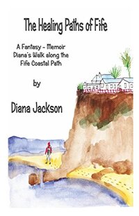 The Healing Paths of Fife: A Fantasy - Memoir. Diana's Walk along the Fife Coastal Path. (Motivational and Inspirational Series)