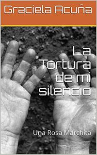 La Tortura de mi silencio: Una Rosa Marchita (Spanish Edition)