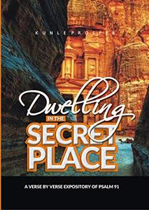 Dwelling In The Secret Place: A Verse By Verse Expository of Psalm 91