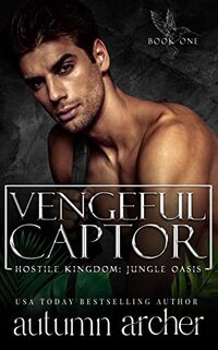 Vengeful Captor (Hostile Kingdom: Jungle Oasis Book One): A Captive, Enemies to Lovers Dark Romance