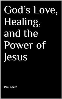 Godâ€™s Love, Healing, and the Power of Jesus