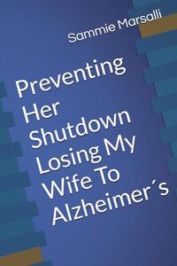 Preventing Her Shutdown: Losing My Wife To Alzheimer´s (Preventing Her Shutdown From Alzheimer´s)