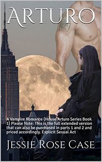 Arturo: A Vampire Romance (House Arturo Series Book 1)  Please Note:  This is the full extended version that can also be purchased in parts 1 and 2 and priced accordingly.   Explicit Sexual Act