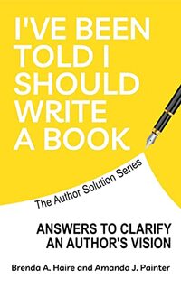 I’ve Been Told I Should Write a Book: Answers to Clarify an Author’s Vision (The Author Solution Series: Tools and Guidance to Write, Publish, Market, and Build a Business Around Your Message Book 1)