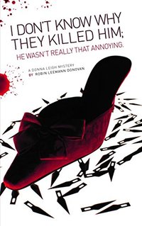 I Don't Know Why They Killed Him; He Wasn't Really That Annoying (The Donna Leigh Mysteries Book 3) - Published on Mar, 2017