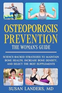 Osteoporosis Prevention: The Woman's Guide : Science-Backed Strategies to Maintain Bone Health, Increase Bone Density, and Select the Best Supplements