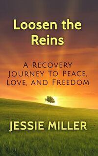 Loosen the Reins: A Recovery Journey to Peace, Love and Freedom