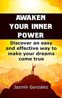 Awaken your inner power: Discover an easy and effective way to make your dreams come true (Abundance and prosperity Book 1)