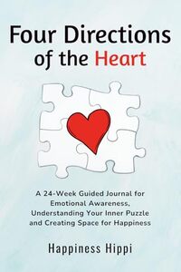 Four Directions of the Heart: A 24-Week Guided Journal for Emotional Awareness, Understanding Your Inner Puzzle, and Creating Space for Happiness