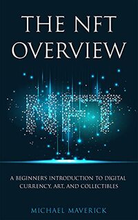 The NFT Overview: A Beginner's Introduction to Digital Currency, Art, and Collectibles