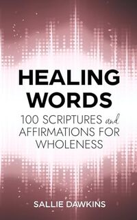 Healing Words: 100 Scriptures and Affirmations for Wholeness