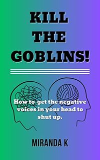 Kill The Goblins: How to get the voices in your head to shut up