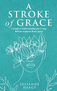 A Stroke of Grace: A Guide to Understanding and Living With an Acquired Brain Injury - Published on Feb, 2022