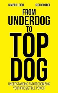 FROM UNDERDOG TO TOP DOG: UNDERSTANDING AND RECOGNIZING YOUR IRRESISTIBLE POWER