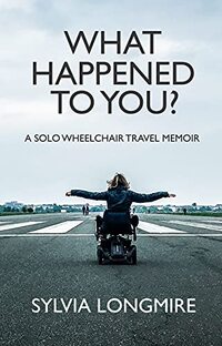 What Happened to You?: A Solo Wheelchair Travel Memoir