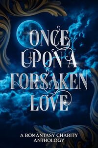 Once Upon A Forsaken Love: A Romantasy Charity Anthology