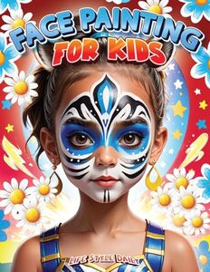 Face Painting: A Beginner's Step-by-Step Guide to Creative Face Art for Parties and Events - Easy Designs for Kids, Toddlers, Preschoolers, Children, and Teens