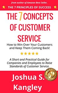 The 7 Concepts of Customer Service: How to Win Over Your Customers and Keep Them Coming Back! A Short and Practical Guide for Companies and Employees to Raise Standards of Customer Service.