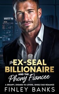 The Ex-SEAL Billionaire and the Phony Fiancée : A Grumpy Enemies to Lovers, Single Dad Romance