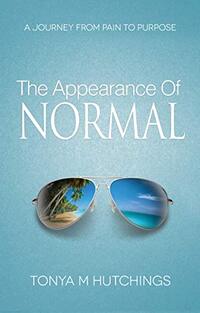 The Appearance of Normal: A Journey From Pain To Purpose