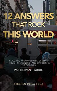 12 Answers that Rock this World, Participant Guide: Exploring the World View of Jesus through the Concern and Curiosity of the Disciples