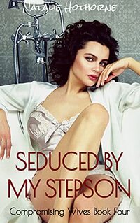 Seduced By My Stepson: A Taboo Older Woman/Younger Man Story (Compromising Wives-A Collection Of Hot Wife Short Stories Book 4)
