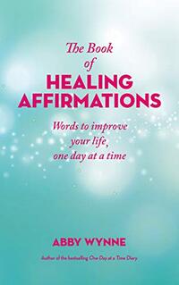 The Book of Healing Affirmations: Words to Improve Your Life; One Day at a Time