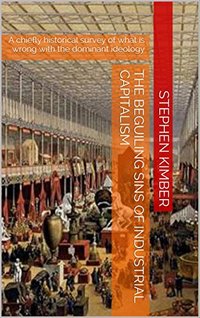 The beguiling sins of Industrial Capitalism: A chiefly historical survey of what is wrong with the dominant ideology