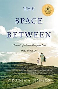 The Space Between: A Memoir of Mother-Daughter Love at the End of Life