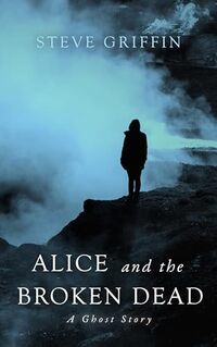 Alice and the Broken Dead: A Ghost Story (The Ghosts of Alice)