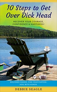 10 Steps to Get Over Dick Head: Recover Your Courage, Confidence & Happiness! Welcome Change. Find Your Purpose. Heal With Humor. (DOIT Books)