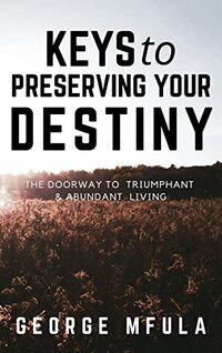 Keys to Preserving Your Destiny: The Doorway To Triumphant And Abundant Living