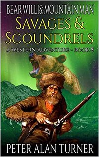 Bear Willis: Mountain Man: Savages And Scoundrels: A Mountain Man Adventure (A Bear Willis: Mountain Man Novel Book 8) - Published on Dec, 2022