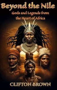 Beyond the Nile: Gods and Legends from the Heart of Africa