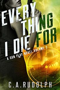 Everything I Die For: A Hybrid Post-Apocalyptic / Espionage Adventure (A Gun Play Novel: Volume 2) - Published on Apr, 2019