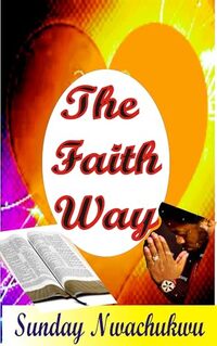 THE FAITH WAY`: The Sure Path To Receive The Desired Answer From God