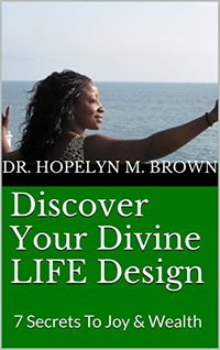 Discover Your Divine LIFE Design: 7 Secrets To Joy & Wealth