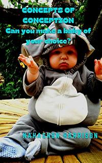 CONCEPTS OF CONCEPTION: CAN YOU MAKE A BABY OF YOUR CHOICE?