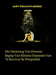 Die Hantering Van Demons: Begrip Van Kliniese Depressie Van 'N Survivor Se Perspektief (Afrikaans Edition)