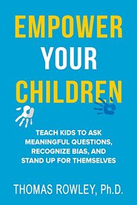 EMPOWER YOUR CHILDREN Teach kids to ask meaningful questions, recognize bias, and stand up for themselves