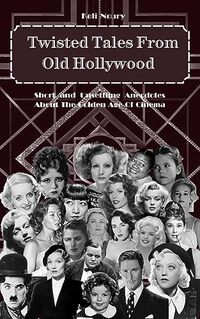 Twisted Tales From Old Hollywood: Short and unsettling anecdotes about the golden age of cinema