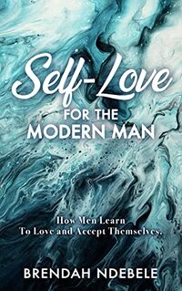 SELF-LOVE for THE MODERN MAN: How men learn to love and accept themselves
