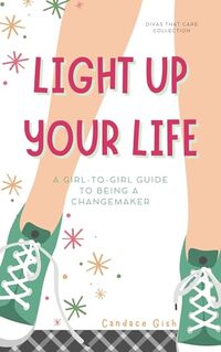 LIGHT UP YOUR LIFE: A Girl-to-Girl Guide to Being a Changemaker, a min-e-book™ (Divas That Care Collection)
